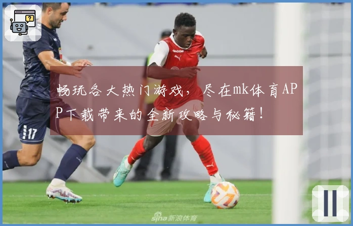 畅玩各大热门游戏，尽在mk体育APP下载带来的全新攻略与秘籍！