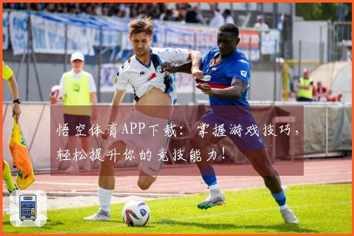 悟空体育APP下载：掌握游戏技巧，轻松提升你的竞技能力！