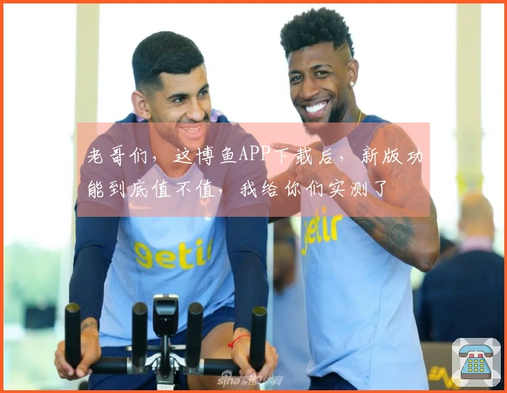 老哥们，这博鱼APP下载后，新版功能到底值不值，我给你们实测了