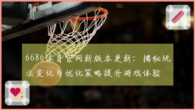 6686体育官网新版本更新：揭秘玩法变化与优化策略提升游戏体验
