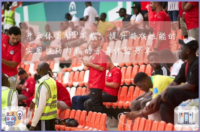 开云体育APP下载：提升游戏性能的实用技巧与我的亲身体验分享